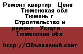 Ремонт квартир › Цена ­ 100 - Тюменская обл., Тюмень г. Строительство и ремонт » Услуги   . Тюменская обл.